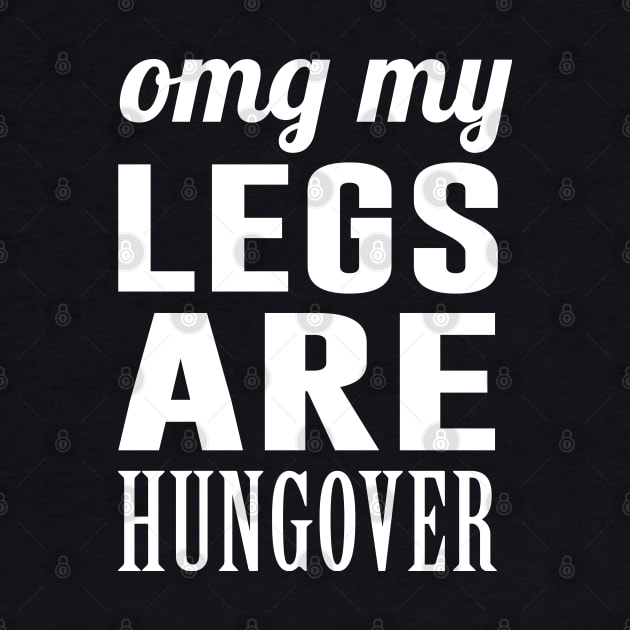 OMG My Legs Are Hungover by newledesigns